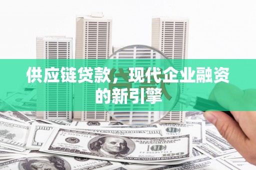 驻马店供应链贷款，现代企业融资的新引擎