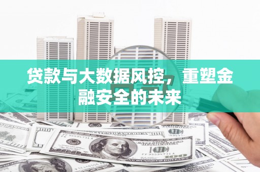 宁晋贷款与大数据风控，重塑金融安全的未来