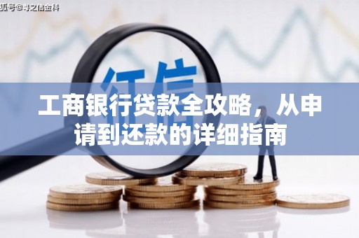 周口工商银行贷款全攻略，从申请到还款的详细指南