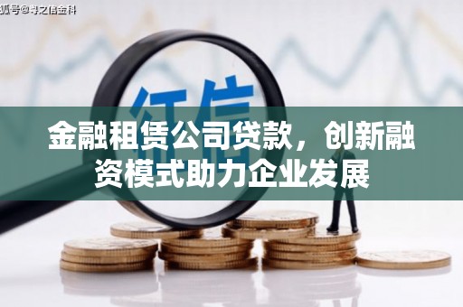 坡头金融租赁公司贷款，创新融资模式助力企业发展