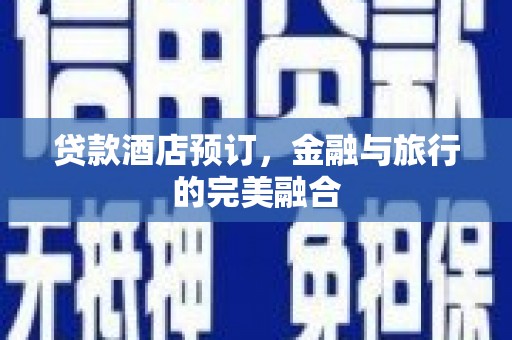 固镇贷款酒店预订，金融与旅行的完美融合