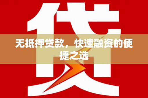 湘西无抵押贷款，快速融资的便捷之选