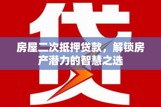 绩溪房屋二次抵押贷款，解锁房产潜力的智慧之选