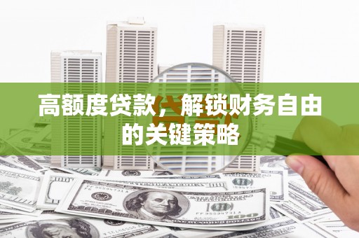 丰县高额度贷款，解锁财务自由的关键策略