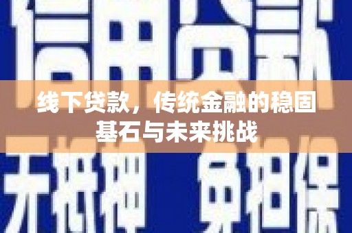 玛曲线下贷款，传统金融的稳固基石与未来挑战