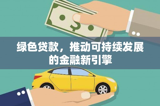 深圳绿色贷款，推动可持续发展的金融新引擎
