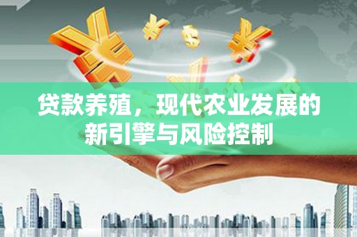 鹿泉贷款养殖，现代农业发展的新引擎与风险控制