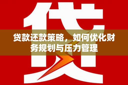馆陶贷款还款策略，如何优化财务规划与压力管理