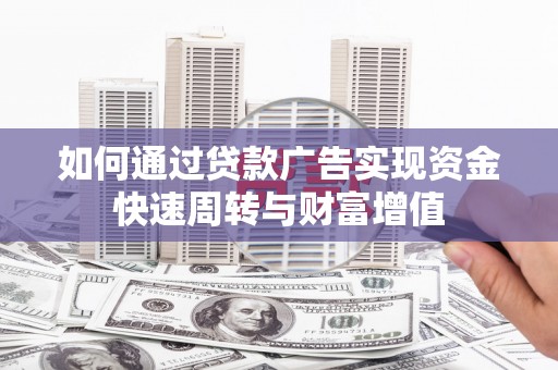 七星如何通过贷款广告实现资金快速周转与财富增值
