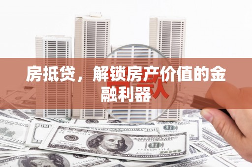 新华房抵贷，解锁房产价值的金融利器