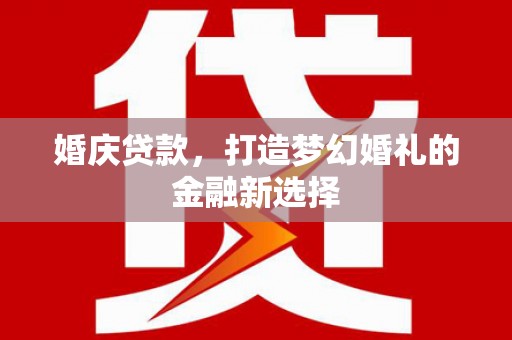 会理婚庆贷款，打造梦幻婚礼的金融新选择