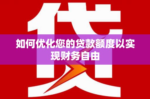 修水如何优化您的贷款额度以实现财务自由