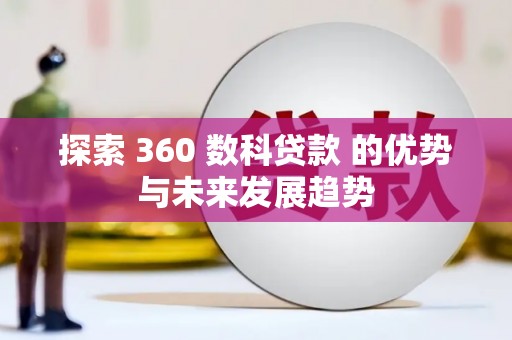崁顶探索 360 数科贷款 的优势与未来发展趋势