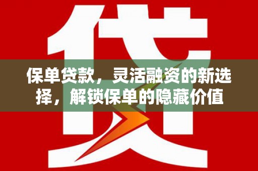 涵江保单贷款，灵活融资的新选择，解锁保单的隐藏价值