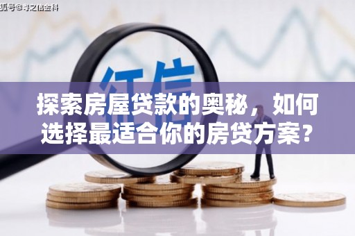 六安探索房屋贷款的奥秘，如何选择最适合你的房贷方案？