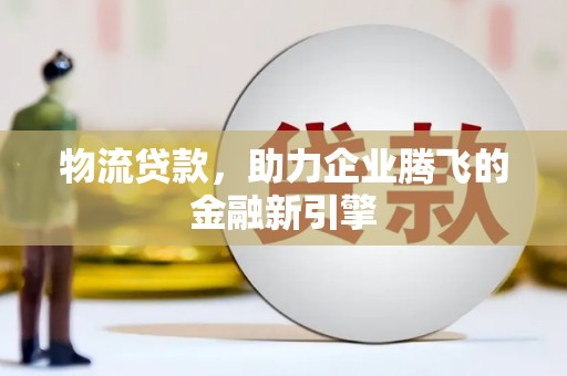 卓尼物流贷款，助力企业腾飞的金融新引擎