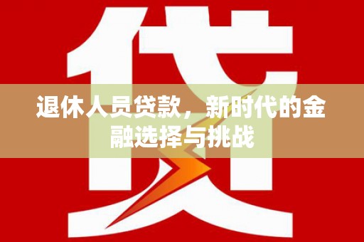 埔里退休人员贷款，新时代的金融选择与挑战