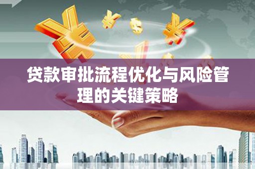 虞城贷款审批流程优化与风险管理的关键策略