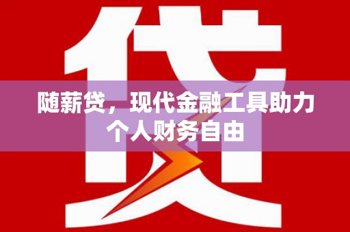 阿图什随薪贷，现代金融工具助力个人财务自由