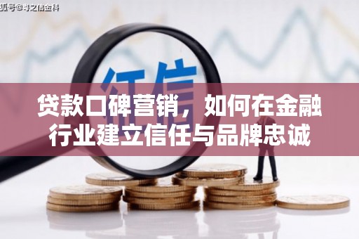 三水贷款口碑营销，如何在金融行业建立信任与品牌忠诚