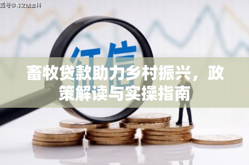浦东畜牧贷款助力乡村振兴，政策解读与实操指南