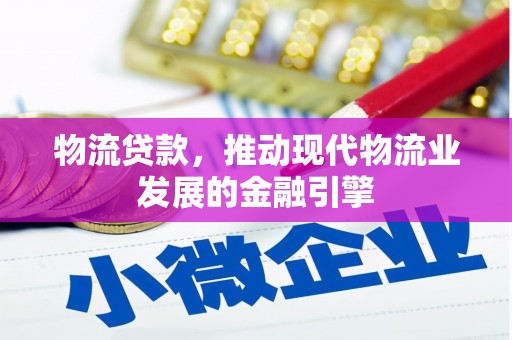 肥乡物流贷款，推动现代物流业发展的金融引擎