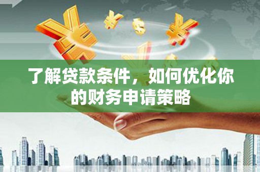 宁海了解贷款条件，如何优化你的财务申请策略