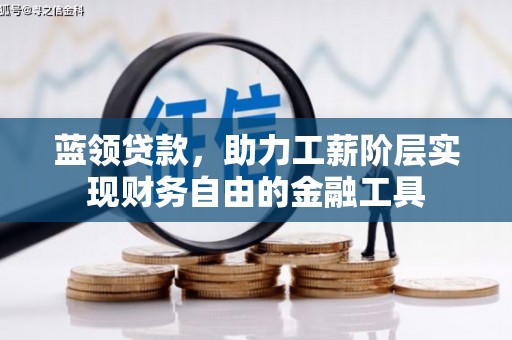铁东蓝领贷款，助力工薪阶层实现财务自由的金融工具