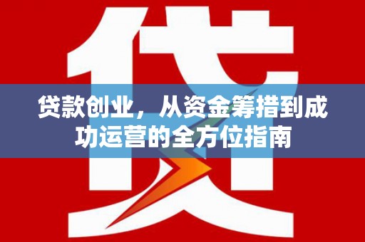 凉山贷款创业，从资金筹措到成功运营的全方位指南