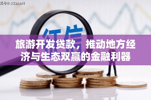 怒江旅游开发贷款，推动地方经济与生态双赢的金融利器