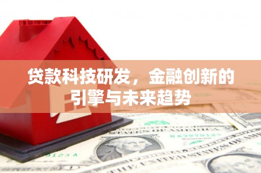攀枝花贷款科技研发，金融创新的引擎与未来趋势