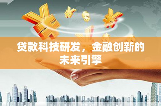 商州贷款科技研发，金融创新的未来引擎