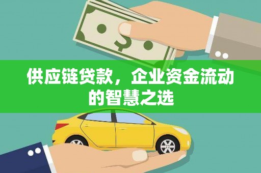 冈山供应链贷款，企业资金流动的智慧之选