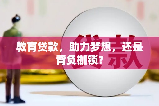 盐湖教育贷款，助力梦想，还是背负枷锁？