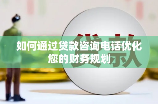 凤城如何通过贷款咨询电话优化您的财务规划