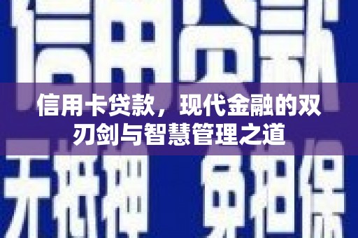 昔阳信用卡贷款，现代金融的双刃剑与智慧管理之道