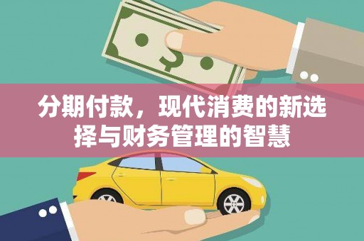 鹤庆分期付款，现代消费的新选择与财务管理的智慧