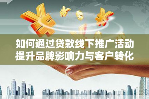 绥滨如何通过贷款线下推广活动提升品牌影响力与客户转化率