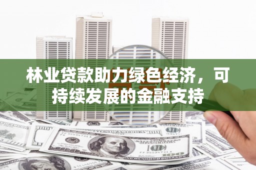 青神林业贷款助力绿色经济，可持续发展的金融支持