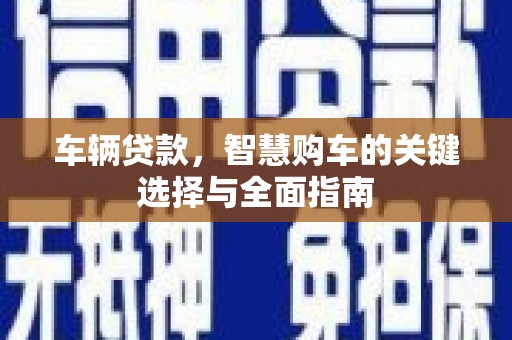 城东车辆贷款，智慧购车的关键选择与全面指南