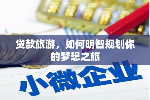 新社贷款旅游，如何明智规划你的梦想之旅