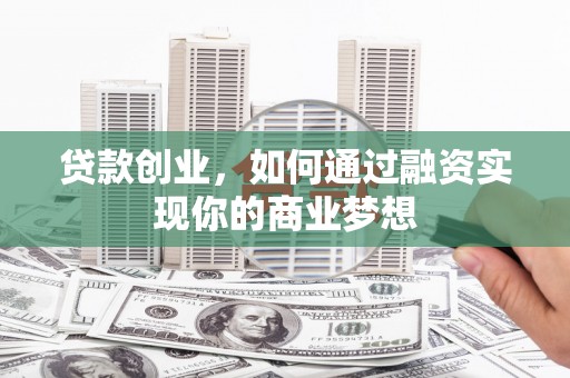 历城贷款创业，如何通过融资实现你的商业梦想
