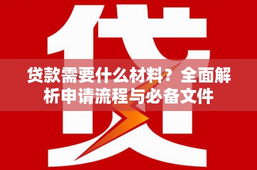 张北贷款需要什么材料？全面解析申请流程与必备文件