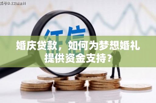 广阳婚庆贷款，如何为梦想婚礼提供资金支持？