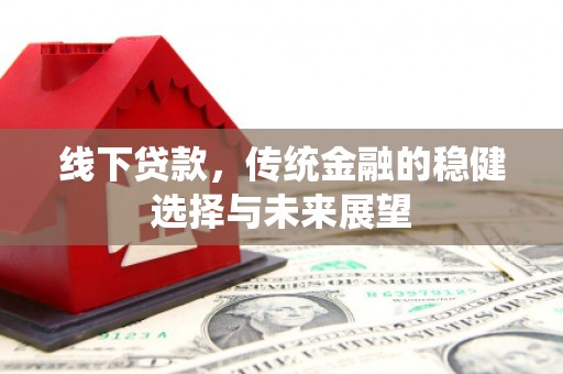义竹线下贷款，传统金融的稳健选择与未来展望