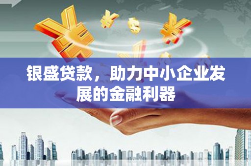 积石山银盛贷款，助力中小企业发展的金融利器