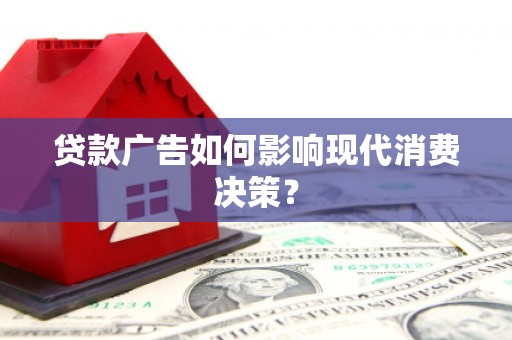 甘谷贷款广告如何影响现代消费决策？