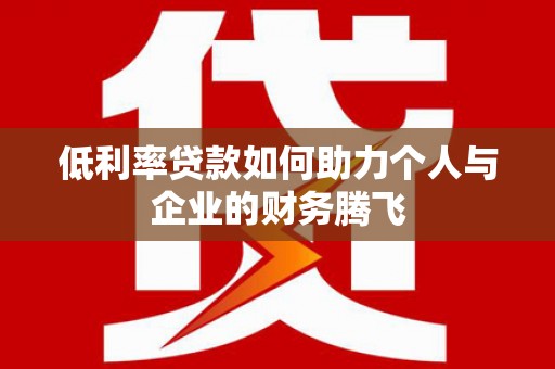 从江低利率贷款如何助力个人与企业的财务腾飞