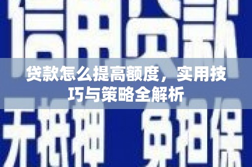 大庆贷款怎么提高额度，实用技巧与策略全解析