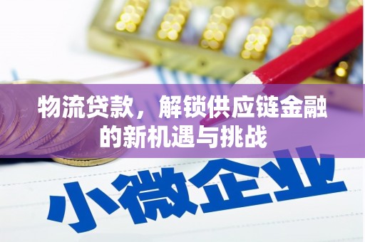 遵化物流贷款，解锁供应链金融的新机遇与挑战
